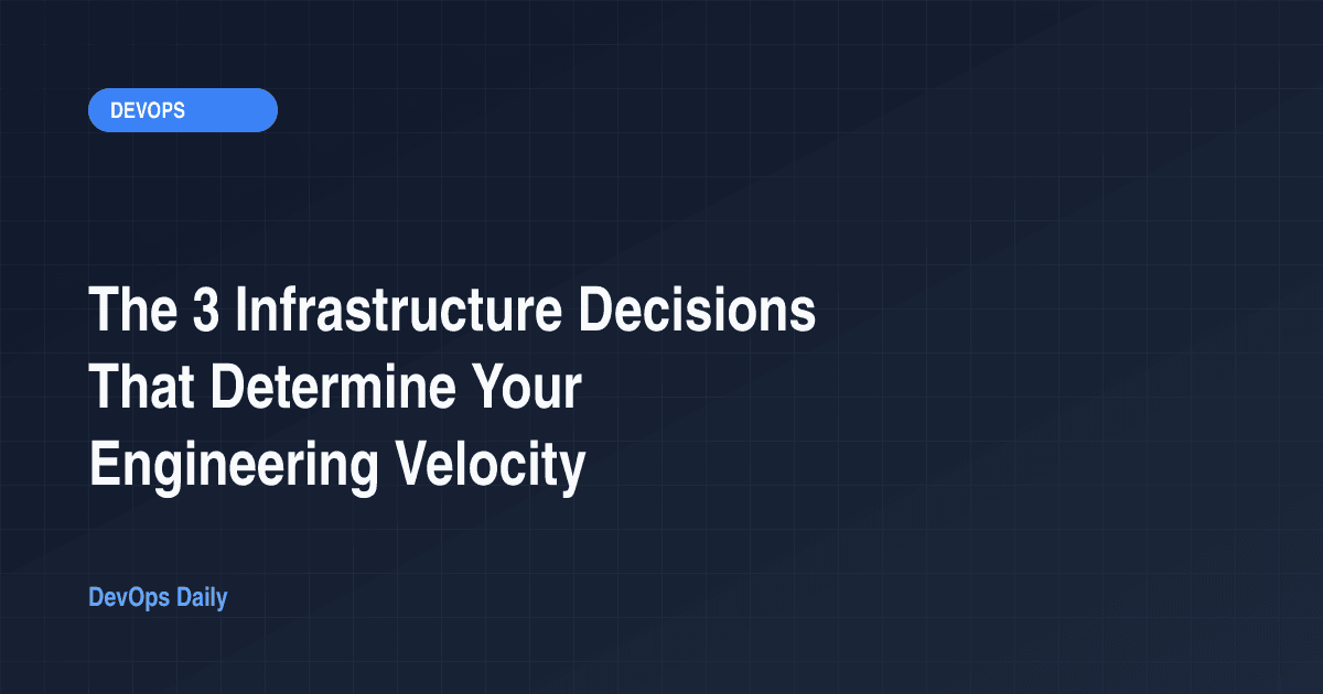 The 3 Infrastructure Decisions That Determine Your Engineering Velocity