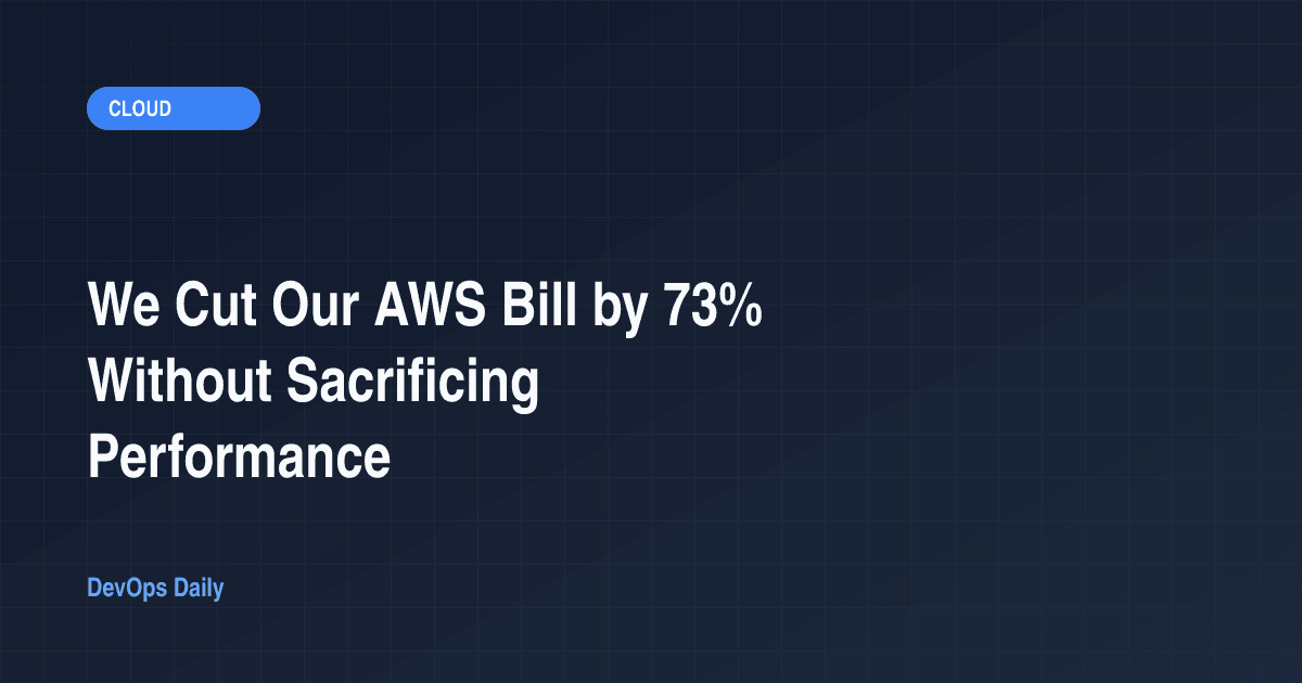 How We Reduced Our AWS Bill by 73% While Actually Improving Performance