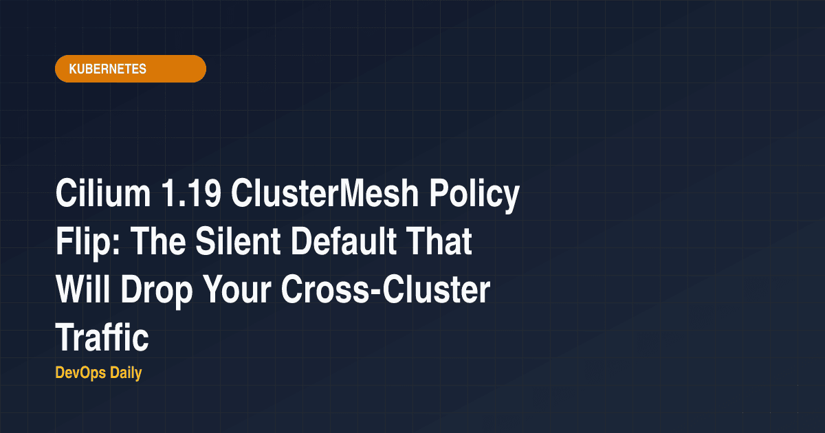 Cilium 1.19 ClusterMesh Policy Flip: The Silent Default That Will Drop Your Cross-Cluster Traffic