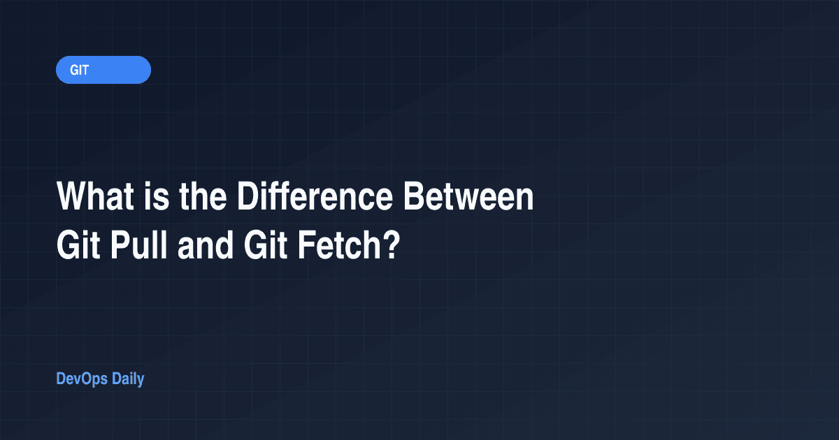 What is the Difference Between Git Pull and Git Fetch?