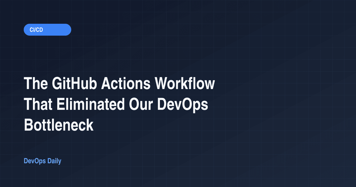 The GitHub Actions Workflow That Eliminated Our DevOps Bottleneck
