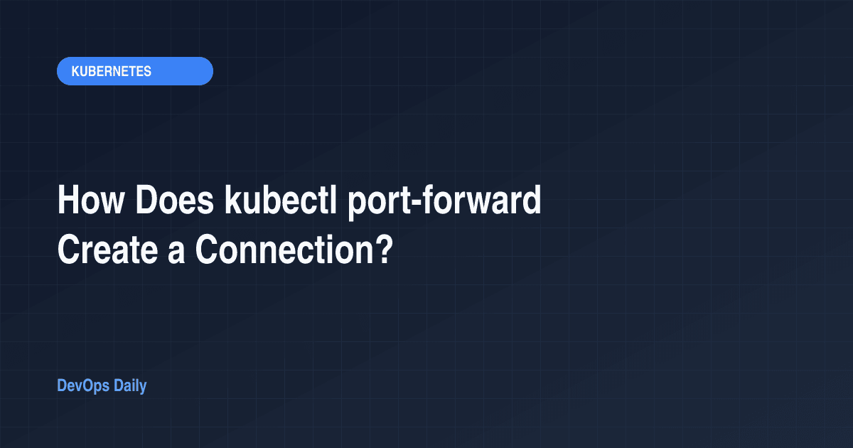 How Does kubectl port-forward Create a Connection?