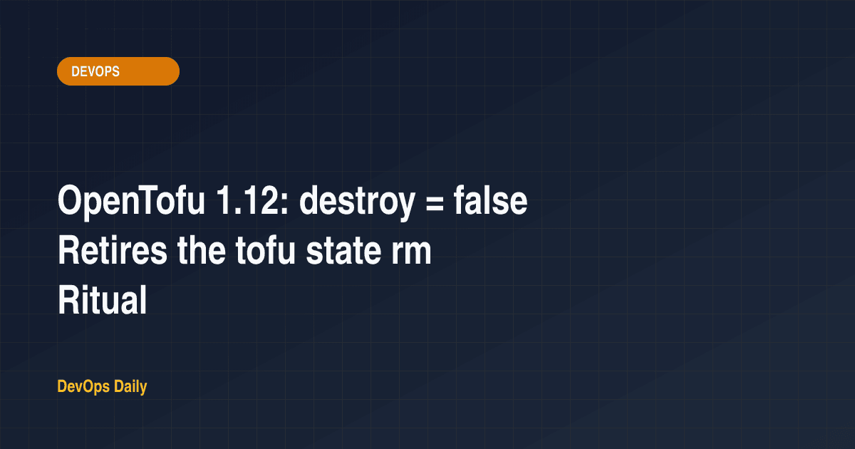 OpenTofu 1.12: destroy = false Retires the tofu state rm Ritual