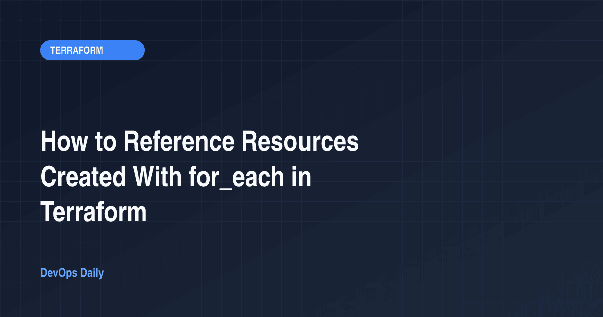 How to Reference Resources Created With for_each in Terraform