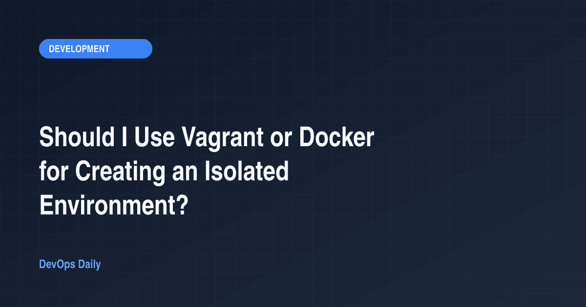 Should I Use Vagrant or Docker for Creating an Isolated Environment?